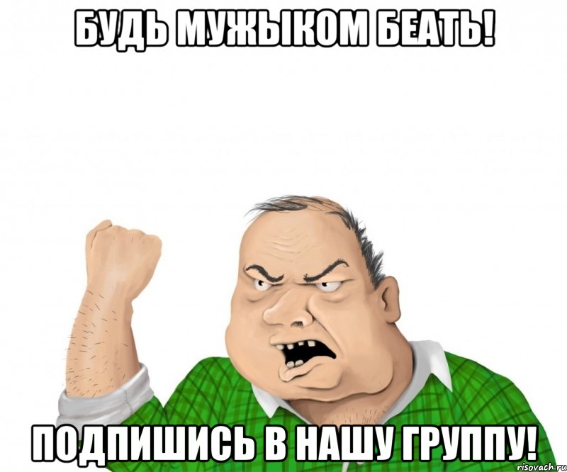 будь мужыком беать! подпишись в нашу группу!, Мем мужик