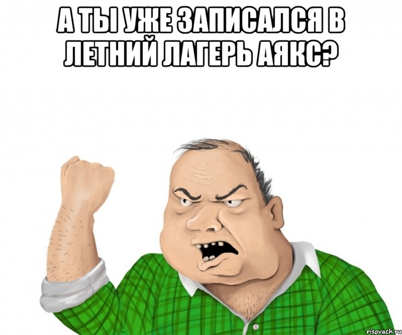 а ты уже записался в летний лагерь аякс? , Мем мужик