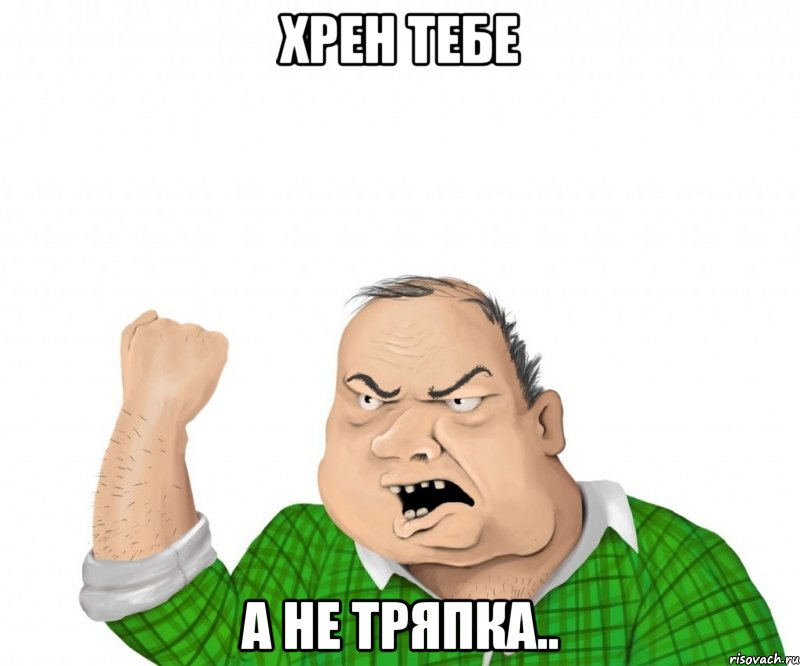 хрен тебе а не тряпка.., Мем мужик