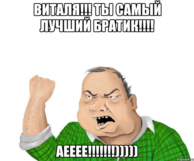 виталя!!! ты самый лучший братик!!! аееее!!!))))), Мем мужик