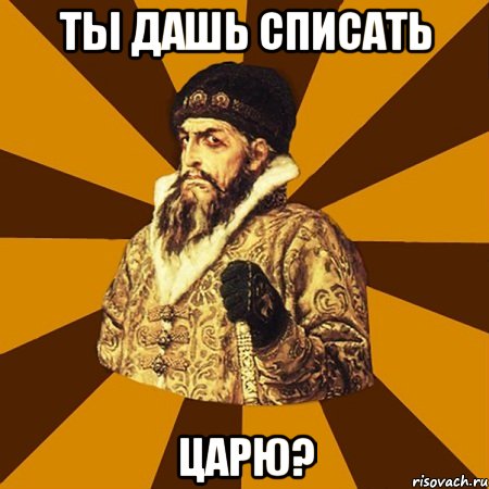 ты дашь списать царю?