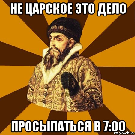 не царское это дело просыпаться в 7:00