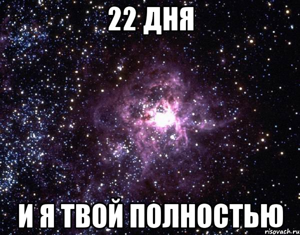 22 дня и я твой полностью