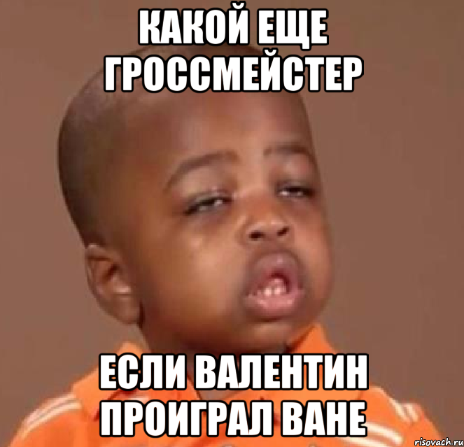 какой еще гроссмейстер если валентин проиграл ване, Мем  Какой пацан (негритенок)