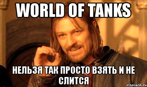 world of tanks нельзя так просто взять и не слится, Мем Нельзя просто так взять и (Боромир мем)