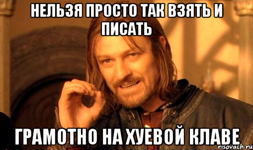 нельзя просто так взять и писать грамотно на хуевой клаве, Мем Нельзя просто так взять и (Боромир мем)