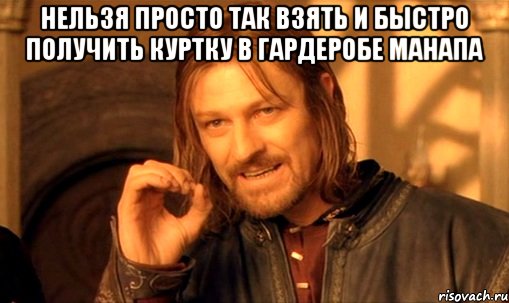 нельзя просто так взять и быстро получить куртку в гардеробе манапа , Мем Нельзя просто так взять и (Боромир мем)