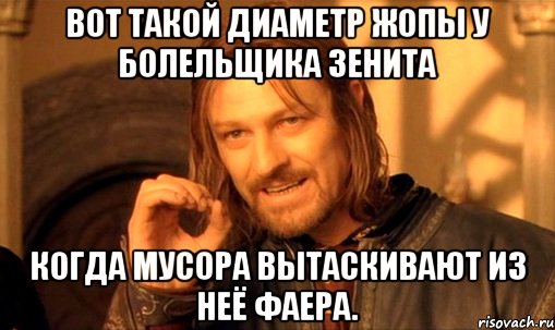 вот такой диаметр жопы у болельщика зенита когда мусора вытаскивают из неё фаера., Мем Нельзя просто так взять и (Боромир мем)