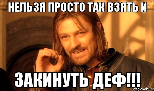 нельзя просто так взять и закинуть деф!!!, Мем Нельзя просто так взять и (Боромир мем)
