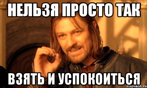 нельзя просто так взять и успокоиться, Мем Нельзя просто так взять и (Боромир мем)