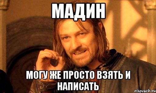 мадин могу же просто взять и написать, Мем Нельзя просто так взять и (Боромир мем)