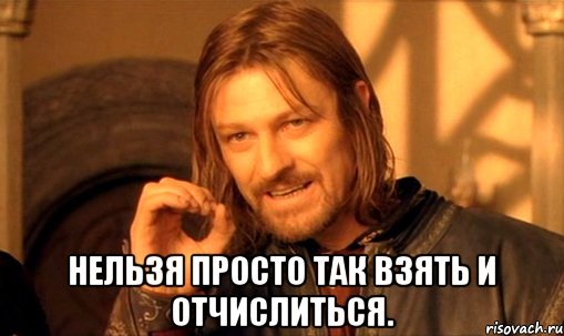  нельзя просто так взять и отчислиться., Мем Нельзя просто так взять и (Боромир мем)