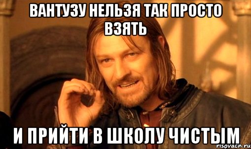 вантузу нельзя так просто взять и прийти в школу чистым, Мем Нельзя просто так взять и (Боромир мем)