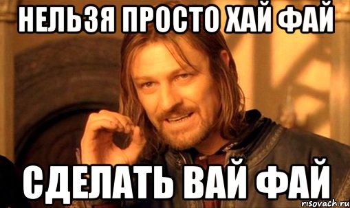 нельзя просто хай фай сделать вай фай, Мем Нельзя просто так взять и (Боромир мем)