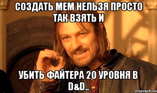 создать мем нельзя просто так взять и убить файтера 20 уровня в d&d.., Мем Нельзя просто так взять и (Боромир мем)