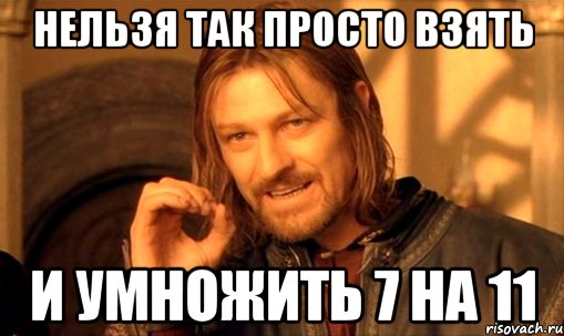 нельзя так просто взять и умножить 7 на 11, Мем Нельзя просто так взять и (Боромир мем)