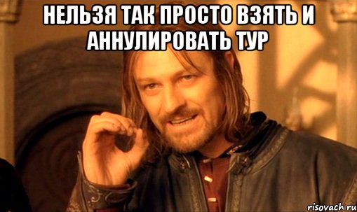 нельзя так просто взять и аннулировать тур , Мем Нельзя просто так взять и (Боромир мем)