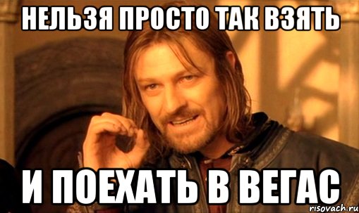 нельзя просто так взять и поехать в вегас, Мем Нельзя просто так взять и (Боромир мем)