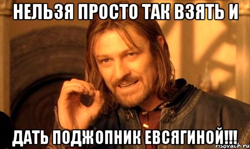 нельзя просто так взять и дать поджопник евсягиной!!!, Мем Нельзя просто так взять и (Боромир мем)