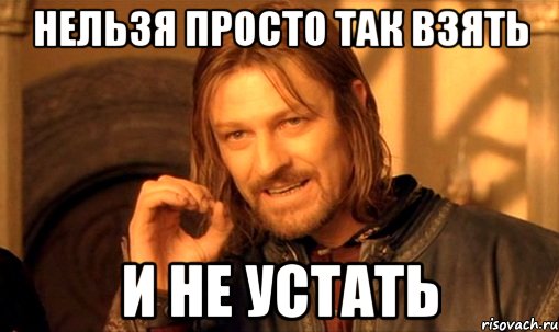 нельзя просто так взять и не устать, Мем Нельзя просто так взять и (Боромир мем)