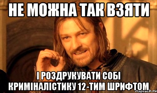 не можна так взяти і роздрукувати собі криміналістику 12-тим шрифтом, Мем Нельзя просто так взять и (Боромир мем)