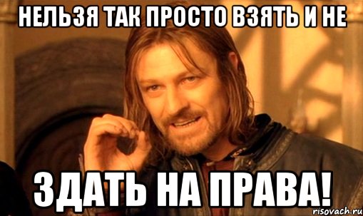 нельзя так просто взять и не здать на права!, Мем Нельзя просто так взять и (Боромир мем)