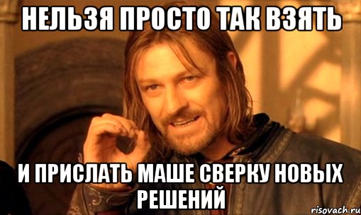 нельзя просто так взять и прислать маше сверку новых решений, Мем Нельзя просто так взять и (Боромир мем)