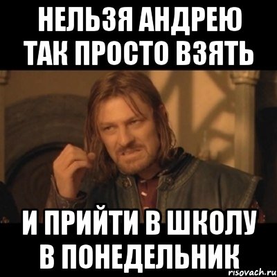 нельзя андрею так просто взять и прийти в школу в понедельник, Мем Нельзя просто взять