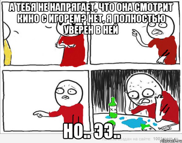 А тебя не напрягает, что она смотрит кино с ИГОРЕМ? Нет, я полностью уверен в ней но.. ээ.., Комикс Но я же