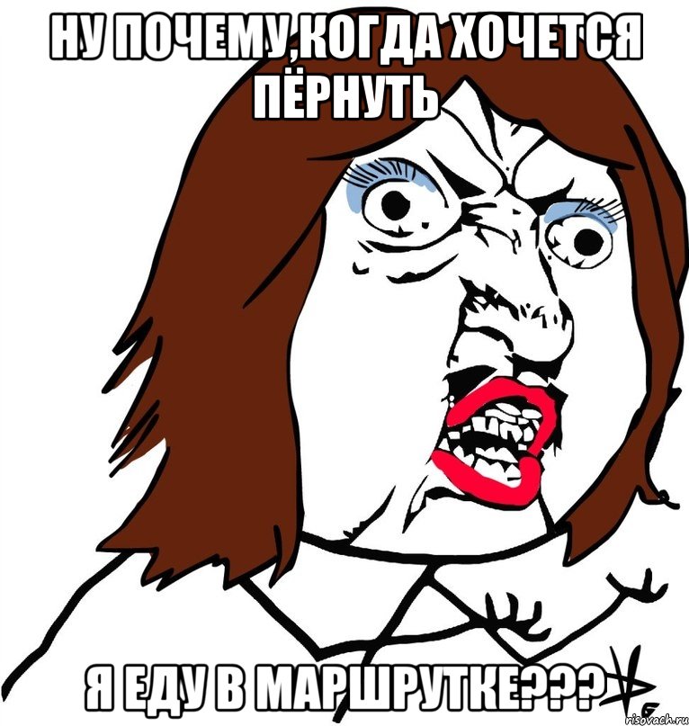 ну почему,когда хочется пёрнуть я еду в маршрутке???