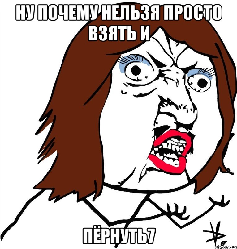 ну почему нельзя просто взять и пёрнуть7