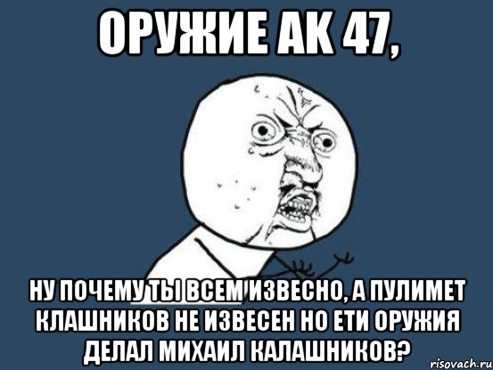 оружие ak 47, ну почему ты всем извесно, а пулимет клашников не извесен но ети оружия делал михаил калашников?, Мем Ну почему