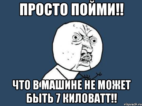 просто пойми!! что в машине не может быть 7 киловатт!!, Мем Ну почему