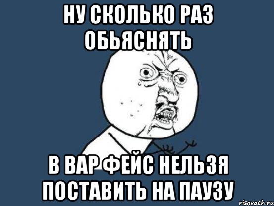 ну сколько раз обьяснять в вар фейс нельзя поставить на паузу, Мем Ну почему