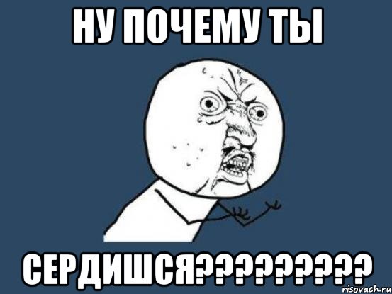 ну почему ты сердишся???, Мем Ну почему