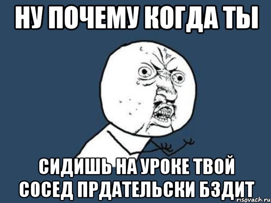 ну почему когда ты сидишь на уроке твой сосед прдательски бздит, Мем Ну почему