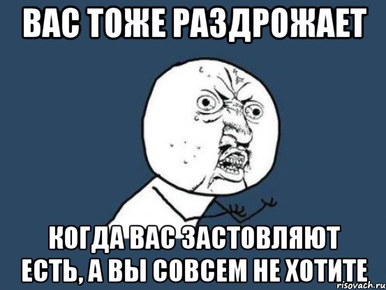 вас тоже раздрожает когда вас застовляют есть, а вы совсем не хотите, Мем Ну почему