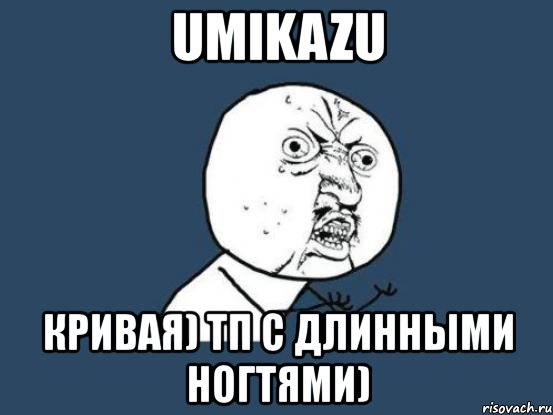 umikazu кривая) тп с длинными ногтями), Мем Ну почему