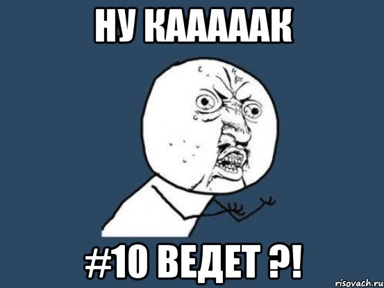 ну кааааак #10 ведет ?!, Мем Ну почему