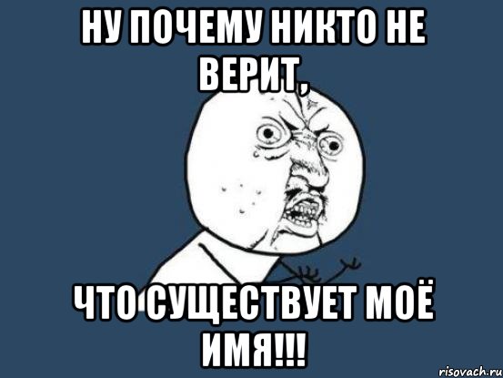 ну почему никто не верит, что существует моё имя!!!, Мем Ну почему