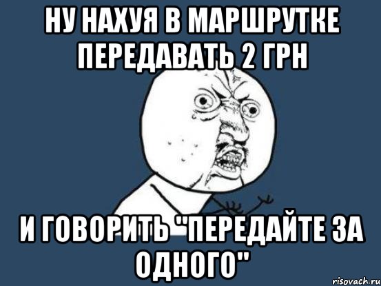 ну нахуя в маршрутке передавать 2 грн и говорить "передайте за одного", Мем Ну почему