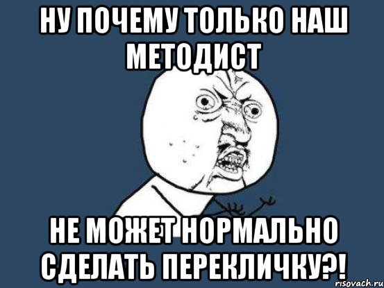 ну почему только наш методист не может нормально сделать перекличку?!, Мем Ну почему