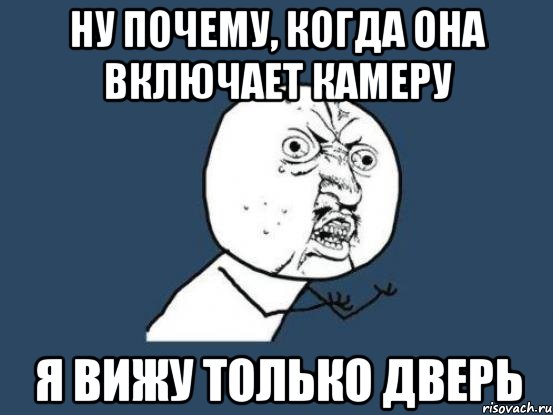 ну почему, когда она включает камеру я вижу только дверь, Мем Ну почему