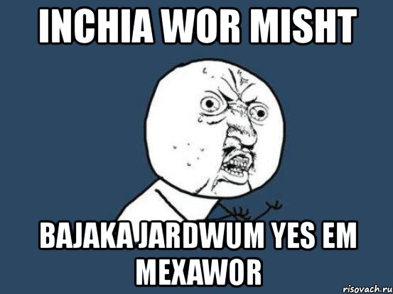 inchia wor misht bajaka jardwum yes em mexawor, Мем Ну почему