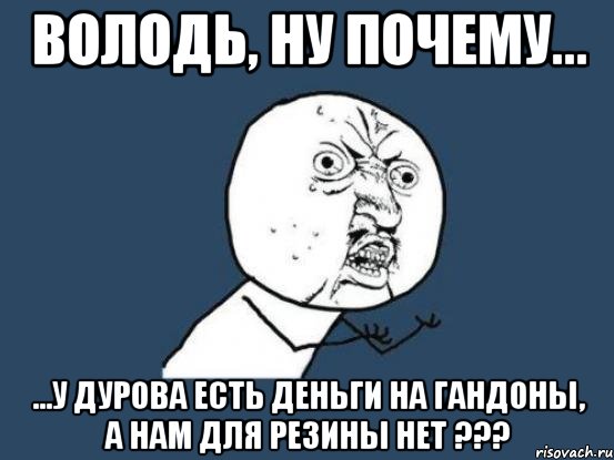 володь, ну почему... ...у дурова есть деньги на гандоны, а нам для резины нет ???, Мем Ну почему