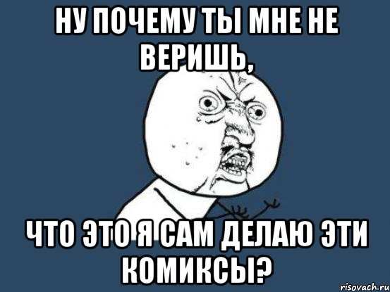 ну почему ты мне не веришь, что это я сам делаю эти комиксы?, Мем Ну почему