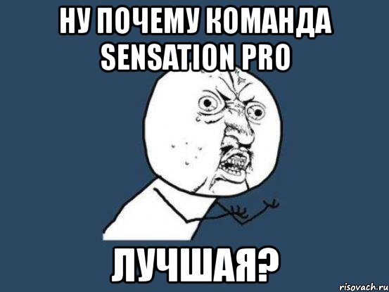 ну почему команда sensation pro лучшая?, Мем Ну почему