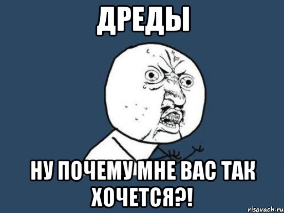 дреды ну почему мне вас так хочется?!, Мем Ну почему