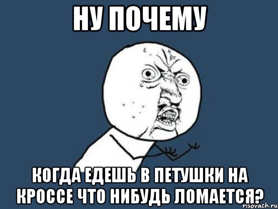 ну почему когда едешь в петушки на кроссе что нибудь ломается?, Мем Ну почему