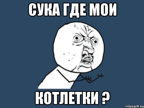 сука где мои котлетки ?, Мем Ну почему